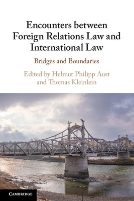 Encounters Between Foreign Relations Law and International Law: Bridges and Boundaries by Aust, Helmut Philipp