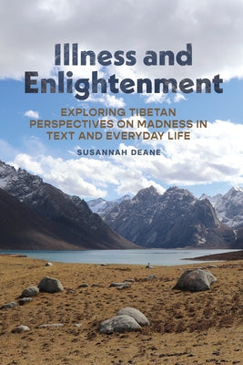 Illness and Enlightenment: Exploring Tibetan Perspectives on Madness in Text and Everyday Life by Deane, Susannah