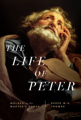 The Life of Peter: Molded in the Master's Hands by Thomas, Derek W. H.