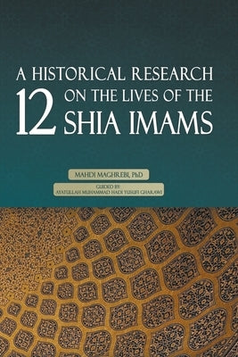 A Historical Research on the Lives of the 12 Shia Imams by Maghrebi, Mahdi