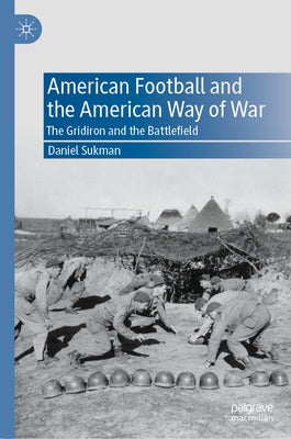American Football and the American Way of War: The Gridiron and the Battlefield by Sukman, Daniel