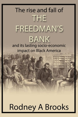 The Rise and Fall of the Freedman's Bank: And Its Lasting Socio-Economic Impact on Black America by Brooks, Rodney A.