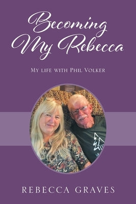 Becoming My Rebecca: My Life with Phil Volker by Graves, Rebecca