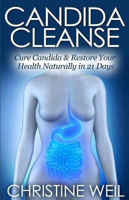 Candida Cleanse: Cure Candida & Restore Your Health Naturally in 21 Days by Weil, Christine