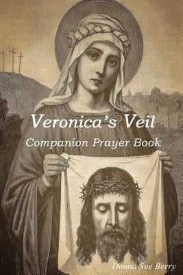 Veronica's Veil: Companion Prayer Book by Berry, Donna Sue