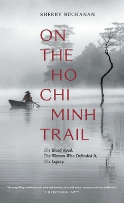 On the Ho Chi Minh Trail: The Blood Road, the Women Who Defended It, the Legacy by Buchanan, Sherry