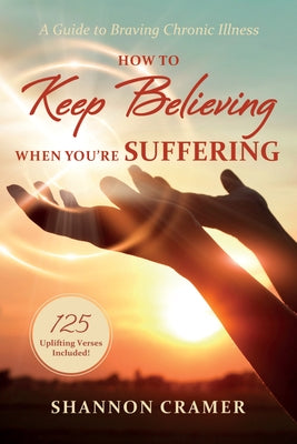 How to Keep Believing When You're Suffering by Cramer, Shannon