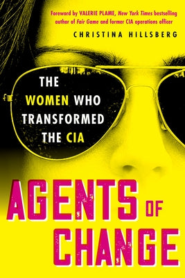 Agents of Change: The Women Who Transformed the CIA by Hillsberg, Christina