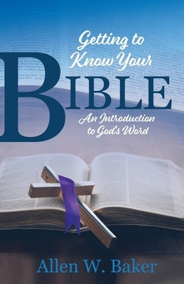 Getting to Know Your Bible: An Introduction to God's Word by Baker, Allen W.