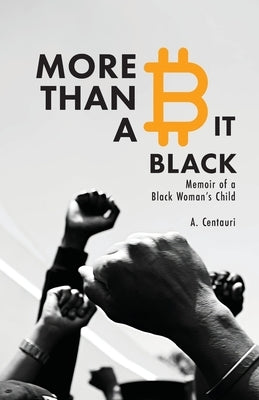 More Than a Bit Black: Memoir of a Black Woman's Child by Centauri, A.