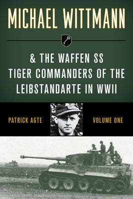 Michael Wittmann & the Waffen SS Tiger Commanders of the Leibstandarte in WWII, Volume 1, 2021 Edition by Agte, Patrick