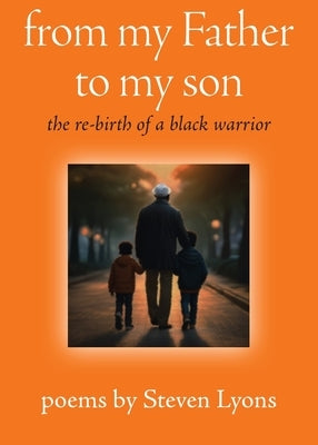 from my Father to my son: the re-birth of a black warrior by Lyons, Steven