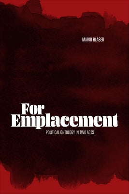 For Emplacement: Political Ontology in Two Acts by Blaser, Mario