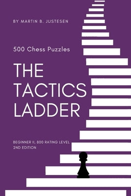 The Tactics Ladder - Beginner II: 500 Chess Puzzles, 800 Rating level, 2nd edition by Justesen, Martin B.
