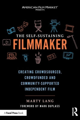 The Self-Sustaining Filmmaker: Creating Crowdsourced, Crowdfunded & Community-Supported Independent Film by Lang, Marty