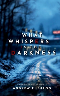 What Whispers in the Darkness by Balog, Andrew F.