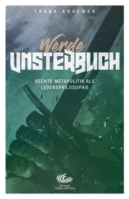 Werde unsterblich: Rechte Metapolitik als Lebensphilosophie by Kraemer, Frank