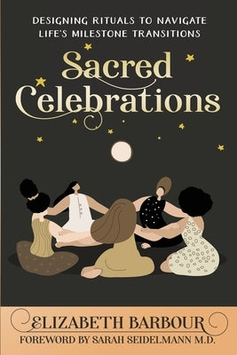 Sacred Celebrations: Designing Rituals to Navigate Life's Transitions by Barbour, Elizabeth