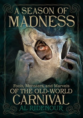 A Season of Madness: Fools, Monsters, and Marvels of the Old-World Carnival by Ridenour, Al