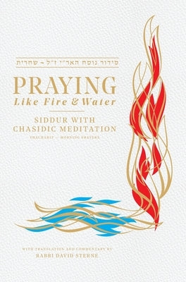 Praying Like Fire and Water: Siddur with Chassidic Meditation by Sterne, David H.
