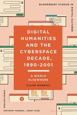 Digital Humanities and the Cyberspace Decade, 1990-2001: A World Elsewhere by Warwick, Claire