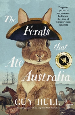 The Ferals That Ate Australia: The Fascinating History of Feral Animals and Winner of a 2022 Whitley Award from the Bestselling Author of the Do by Hull, Guy