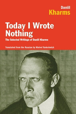 Today I Wrote Nothing: The Selected Writings of Daniil Kharms by Kharms, Daniil