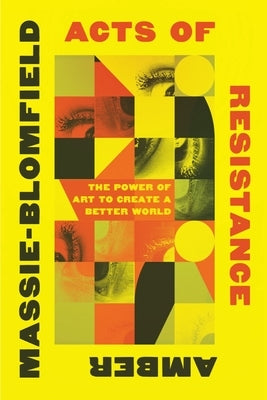 Acts of Resistance: The Power of Art to Create a Better World by Massie-Blomfield, Amber