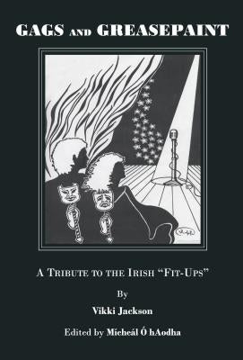 Gags and Greasepaint: A Tribute to the Irish Fit-Ups by Jackson, Vikki