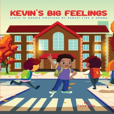 Kevin's Big Feelings: Learn to Handle Emotions At School Like A Champ by Ellis, Caleb