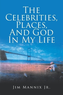 The Celebrities, Places, And God In My Life by Mannix, Jim, Jr.