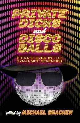 Private Dicks and Disco Balls: Private Eyes in the Dyn-O-Mite Seventies by Bracken, Michael