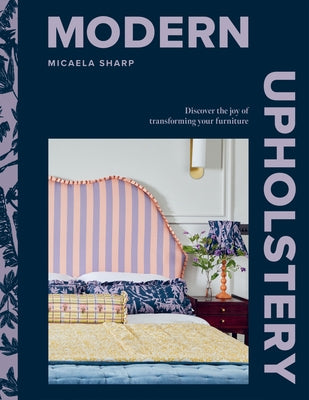 Modern Upholstery: Discover the Joy of Transforming Your Furniture by Sharp, Micaela