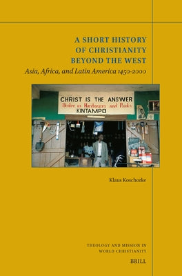 A Short History of Christianity Beyond the West: Asia, Africa, and Latin America 1450-2000 by Koschorke, Klaus