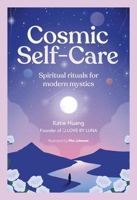 Cosmic Self-Care: Spiritual Rituals for Modern Mystics by Huang, Katie