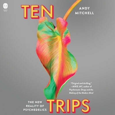 Ten Trips: The New Reality of Psychedelics by Mitchell, Andy