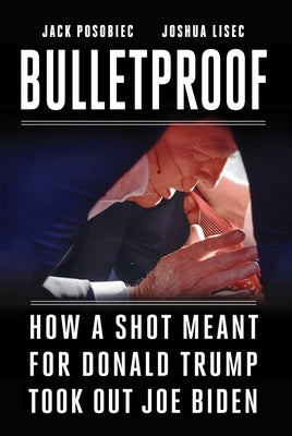 Bulletproof: How a Shot Meant for Donald Trump Took Out Joe Biden by Posobiec, Jack