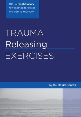 Trauma Releasing Exercises (TRE): A revolutionary new method for stress/trauma recovery. by Berceli, David