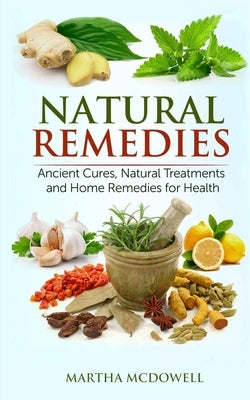 Natural Remedies - Ancient Cures, Natural Treatments and Home Remedies for Health by McDowell, Martha