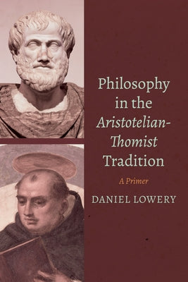 Philosophy in the Aristotelian-Thomist Tradition: A Primer by Lowery, Daniel