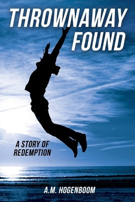 Thrownaway Found: A Story of Redemption by Hogenboom, A. M.