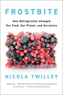 Frostbite: How Refrigeration Changed Our Food, Our Planet, and Ourselves by Twilley, Nicola