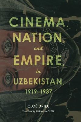 Cinema, Nation, and Empire in Uzbekistan, 1919-1937 by Drieu, Cloe