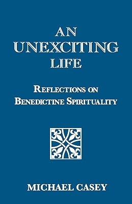 An Unexciting Life: Reflections on Benedictine Spirituality by Casey, Michael