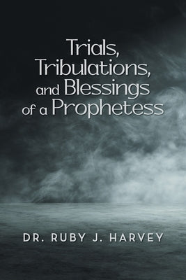 Trials, Tribulations, and Blessings of a Prophetess by Harvey, Ruby J.