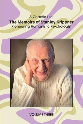 A Chaotic Life (Volume 3): The Memoirs of Stanley Krippner, Pioneering Humanistic Psychologist by Krippner, Stanley