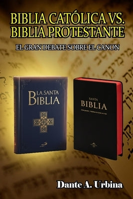 Biblia católica vs. Biblia protestante: El gran debate sobre el canon by Urbina, Dante a.