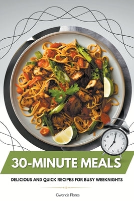 30-Minute Meals: Delicious and Quick Recipes for Busy Weeknights by Flores, Gwenda