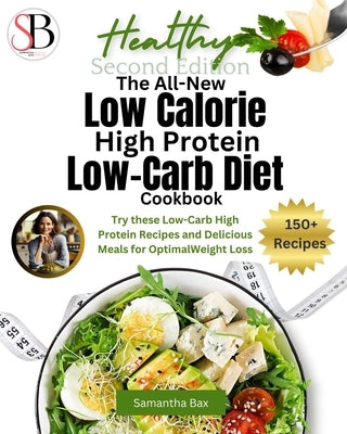 The All-New Low Calorie High Protein Low-Carb Diet (Cookbook): Try These Low-Carb High Protein Recipes and Delicious Meals for Optimal Weight Loss by Bax, Samantha