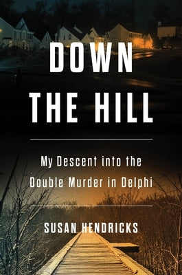 Down the Hill: My Descent Into the Double Murder in Delphi by Hendricks, Susan